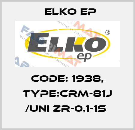 Code: 1938, Type:CRM-81J /UNI ZR-0.1-1s  Elko EP