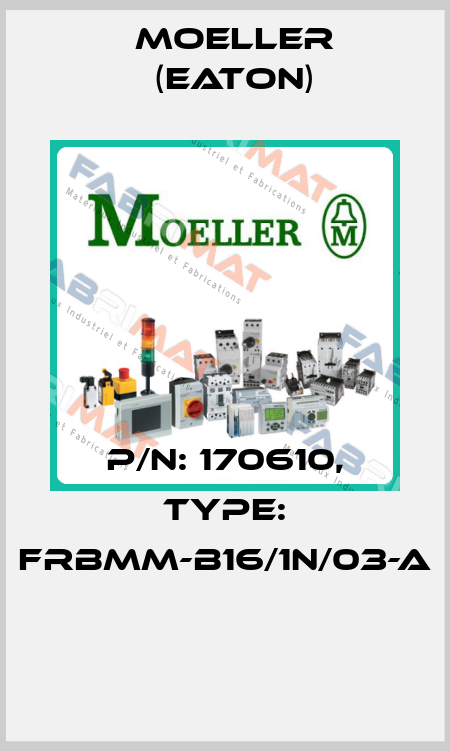 P/N: 170610, Type: FRBMM-B16/1N/03-A  Moeller (Eaton)