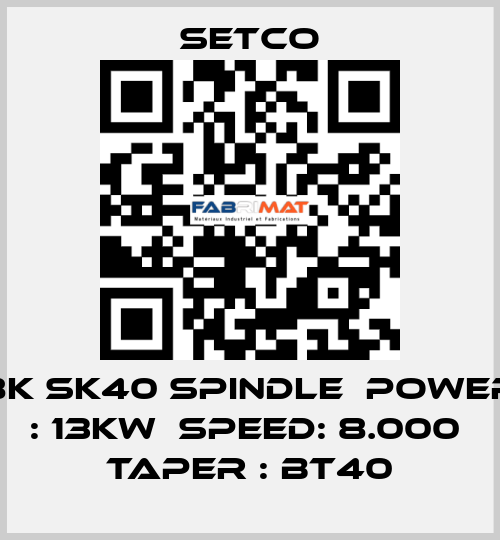 8K SK40 SPINDLE  POWER : 13KW  SPEED: 8.000  TAPER : BT40 SETCO