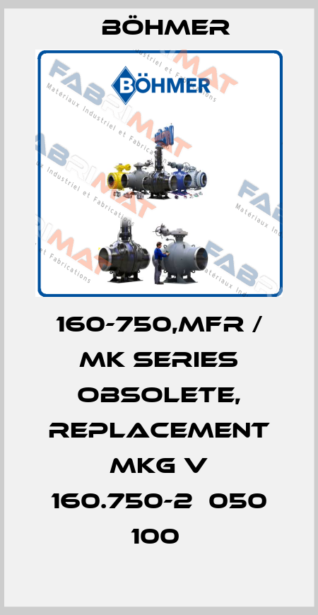160-750,MFR / MK series obsolete, replacement MKG V 160.750-2  050 100  Böhmer
