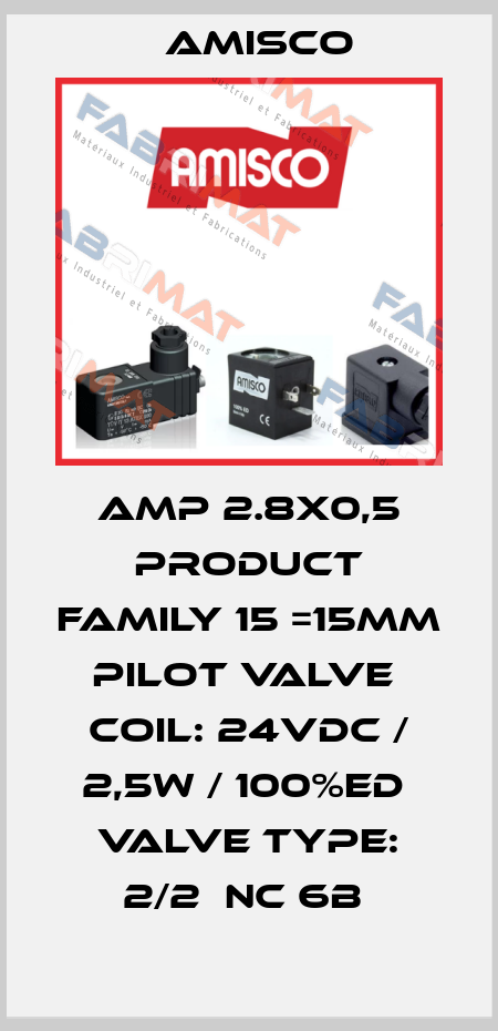 AMP 2.8X0,5 PRODUCT FAMILY 15 =15MM PILOT VALVE  COIL: 24VDC / 2,5W / 100%ED  VALVE TYPE: 2/2  NC 6B  Amisco