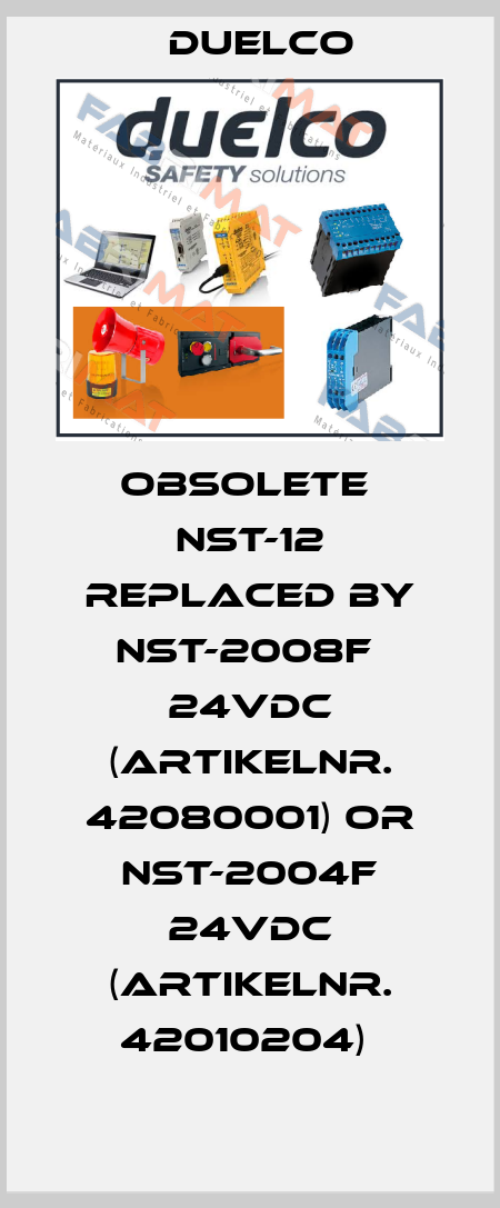 Obsolete  NST-12 replaced by NST-2008F  24VDC (Artikelnr. 42080001) or NST-2004F 24VDC (Artikelnr. 42010204)  DUELCO