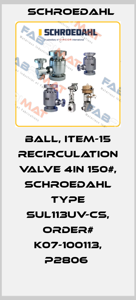 BALL, ITEM-15 RECIRCULATION VALVE 4IN 150#, SCHROEDAHL TYPE SUL113UV-CS, ORDER# K07-100113, P2806  Schroedahl