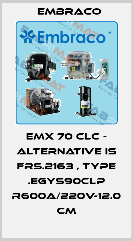 EMX 70 CLC - alternative is FRS.2163 , type .EGYS90CLP R600a/220V-12.0 cm Embraco