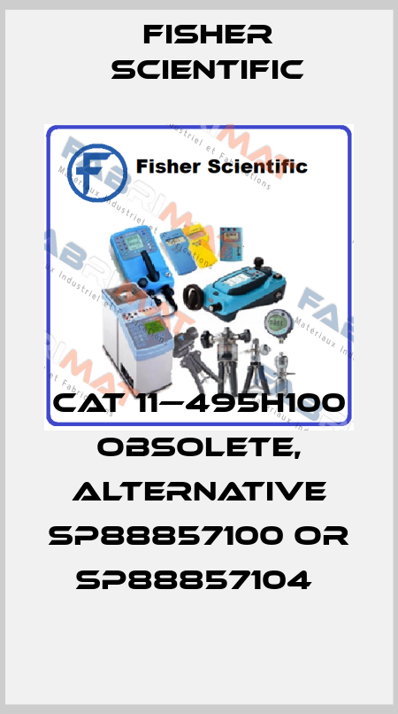 Cat 11—495H100 obsolete, alternative SP88857100 or SP88857104  Fisher Scientific