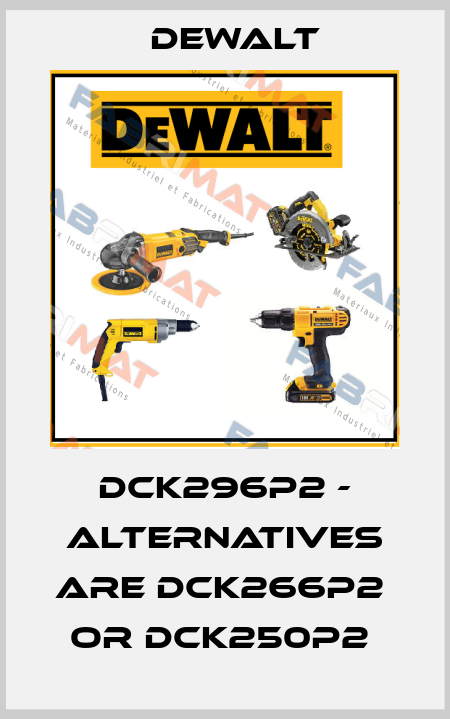 DCK296P2 - alternatives are DCK266P2  or DCK250P2  Dewalt