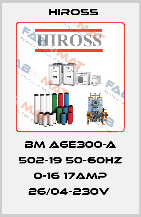 BM A6E300-A 502-19 50-60HZ 0-16 17AMP 26/04-230V  Hiross