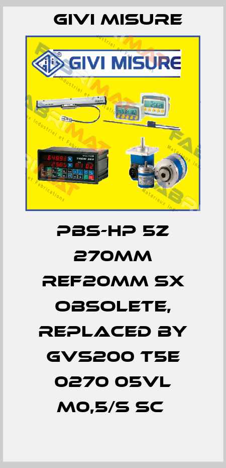 PBS-HP 5Z 270mm ref20mm SX obsolete, replaced by GVS200 T5E 0270 05VL M0,5/S SC  Givi Misure