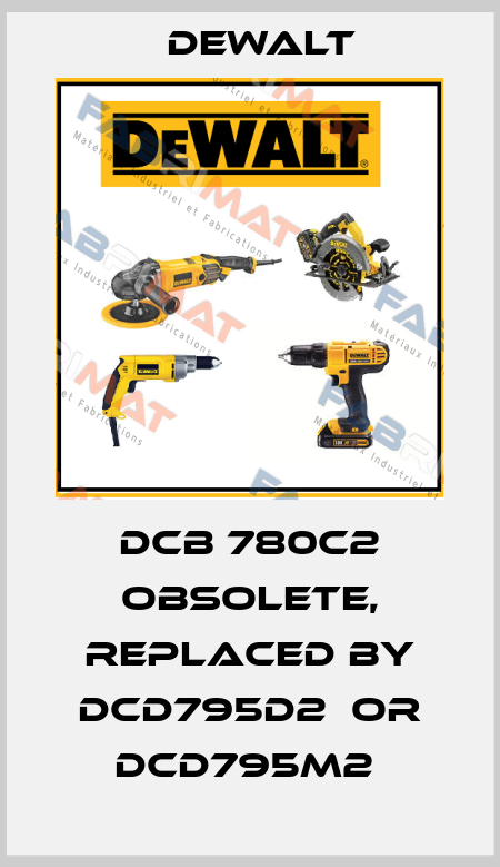 DCB 780C2 obsolete, replaced by DCD795D2  or DCD795M2  Dewalt