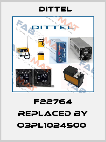 F22764 replaced by O3PL1024500  Dittel