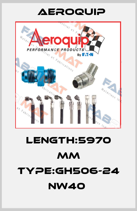 LENGTH:5970 MM TYPE:GH506-24 NW40  Aeroquip