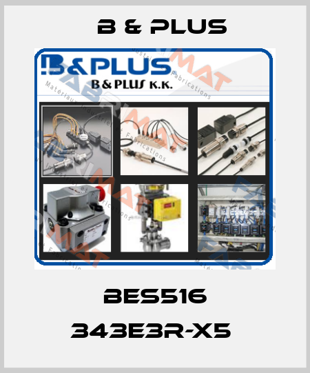 BES516 343E3R-X5  B & PLUS