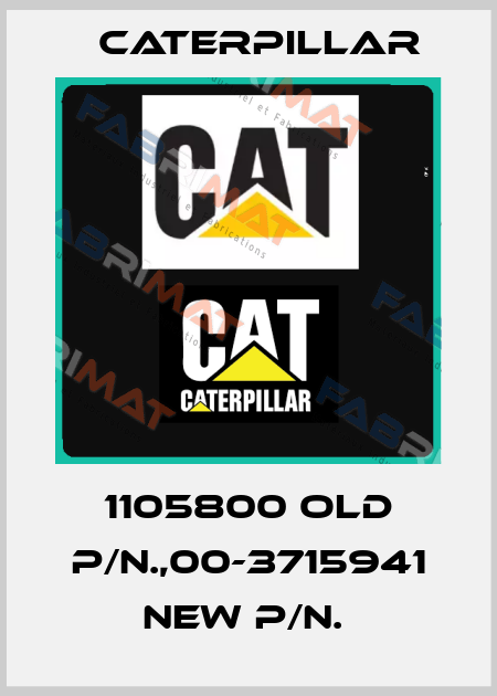 1105800 old p/n.,00-3715941 new p/n.  Caterpillar
