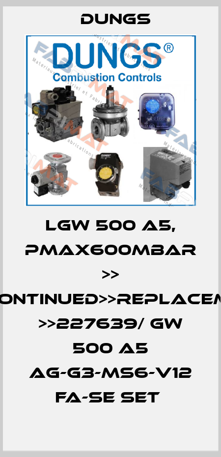 LGW 500 A5, PMAX600MBAR >> DISCONTINUED>>REPLACEMENT >>227639/ GW 500 A5 AG-G3-MS6-V12 FA-SE SET  Dungs