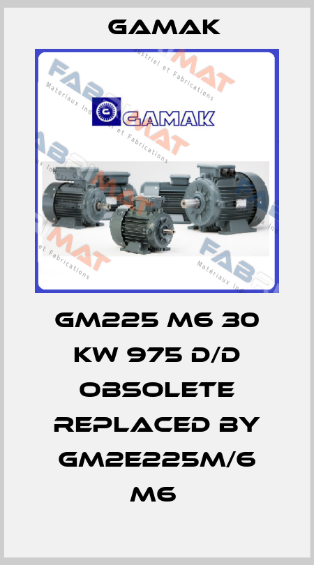 GM225 M6 30 KW 975 D/D obsolete replaced by GM2E225M/6 M6  Gamak