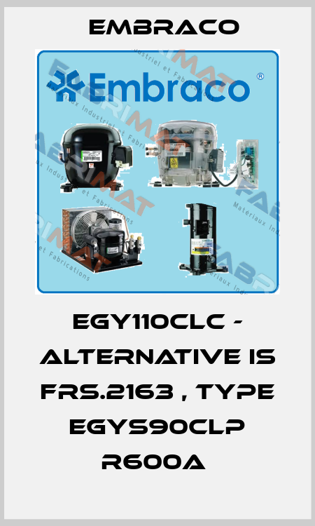 EGY110CLC - alternative is FRS.2163 , type EGYS90CLP R600a  Embraco