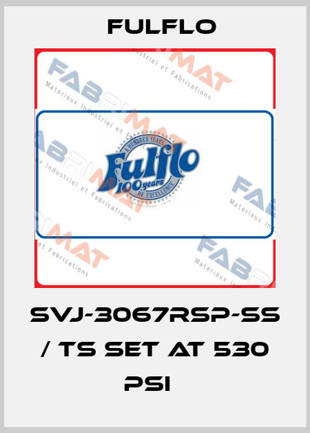 SVJ-3067RSP-SS / TS set at 530 psi   Fulflo