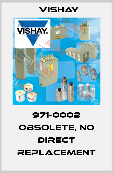 971-0002 obsolete, no direct replacement Vishay