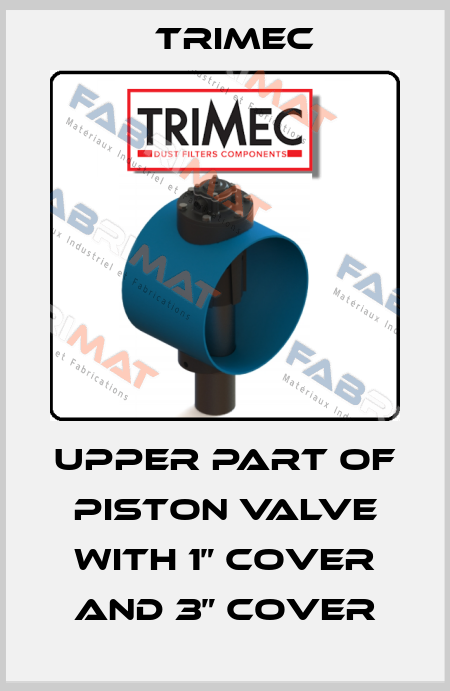 upper part of piston valve with 1” cover and 3” cover Trimec
