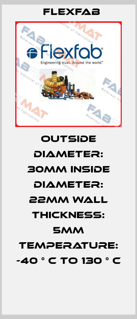OUTSIDE DIAMETER: 30MM INSIDE DIAMETER: 22MM WALL THICKNESS: 5MM TEMPERATURE: -40 ° C TO 130 ° C  Flexfab