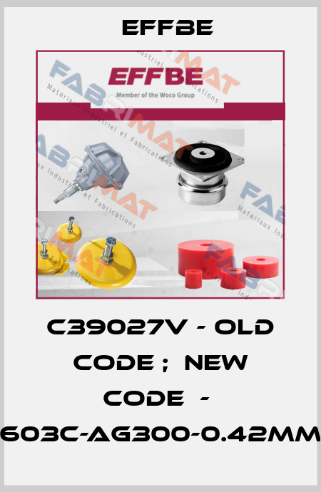 C39027v - old code ;  new code  -  603C-AG300-0.42mm Effbe