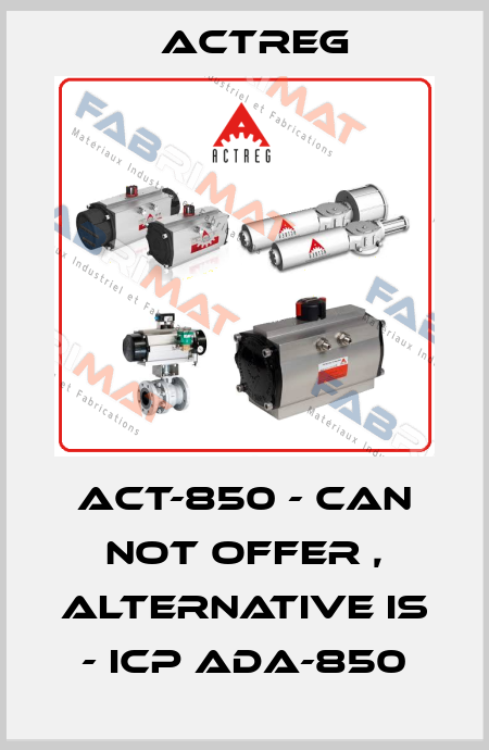 ACT-850 - can not offer , alternative is - ICP ADA-850 Actreg