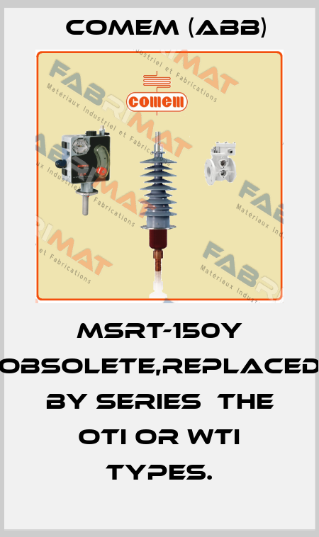 MSRT-150Y obsolete,replaced by series  the OTI or WTI types. Comem (ABB)