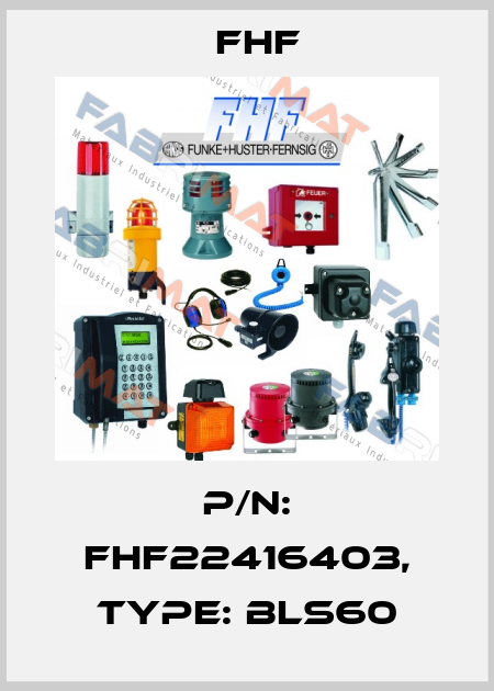 P/N: FHF22416403, Type: BLS60 FHF