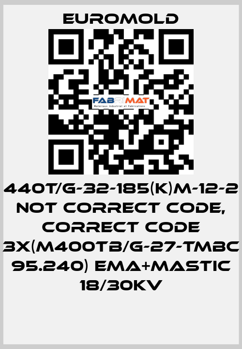 440T/G-32-185(K)M-12-2 not correct code, correct code 3x(M400TB/G-27-TMBC 95.240) EMA+MASTIC 18/30KV EUROMOLD