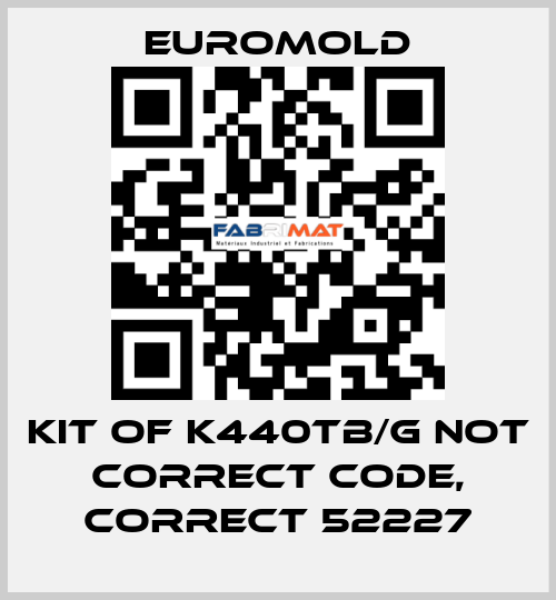 KIT OF K440TB/G not correct code, correct 52227 EUROMOLD