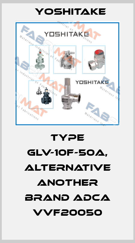 TYPE GLV-10F-50A, alternative another brand ADCA VVF20050 Yoshitake