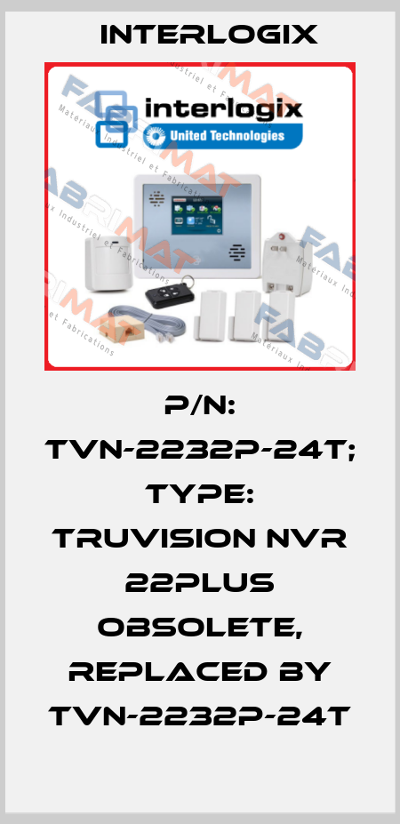 p/n: TVN-2232P-24T; Type: TruVision NVR 22Plus obsolete, replaced by TVN-2232P-24T Interlogix