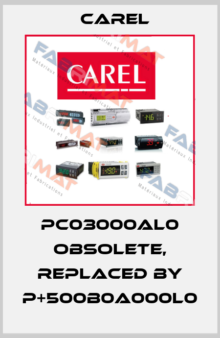 PC03000AL0 obsolete, replaced by P+500B0A000L0 Carel