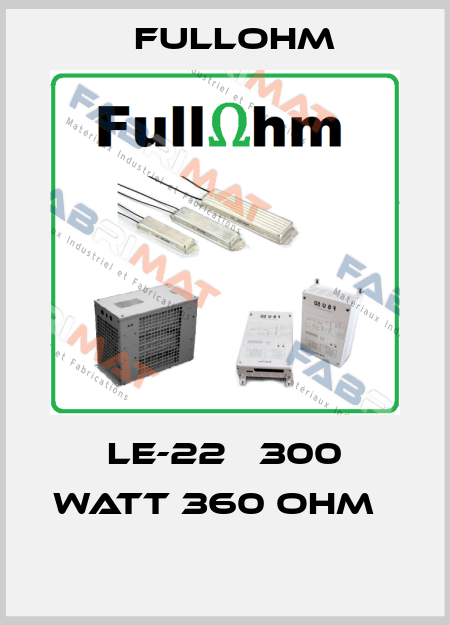  LE-22   300 watt 360 ohm    Fullohm