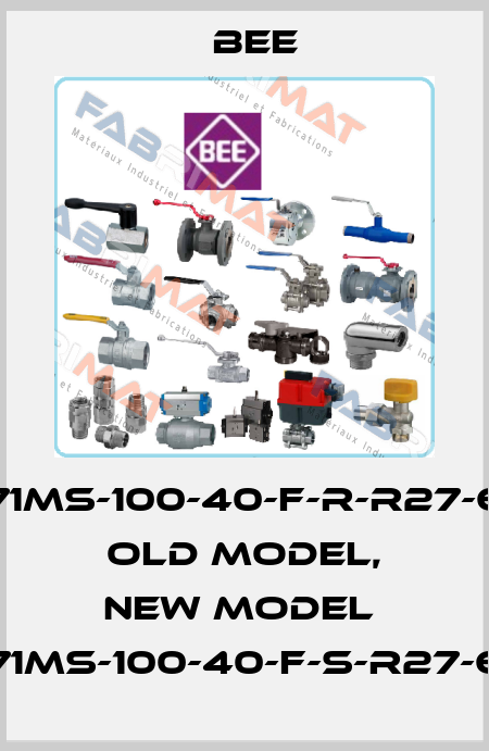 71MS-100-40-F-R-R27-6 old model, new model  71MS-100-40-F-S-R27-6 BEE