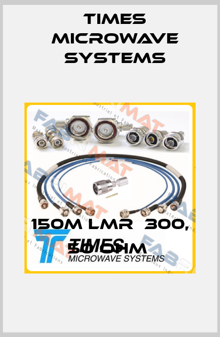 150M LMR  300, 50 OHM  Times Microwave Systems