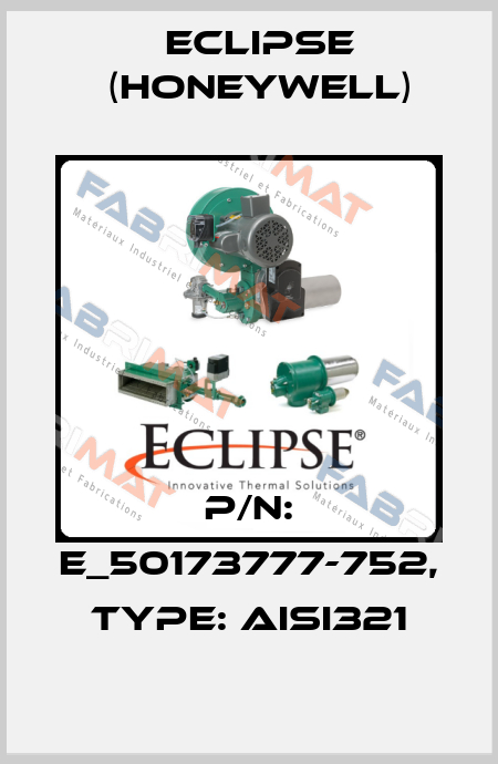 P/N: E_50173777-752, Type: AISI321 Eclipse (Honeywell)