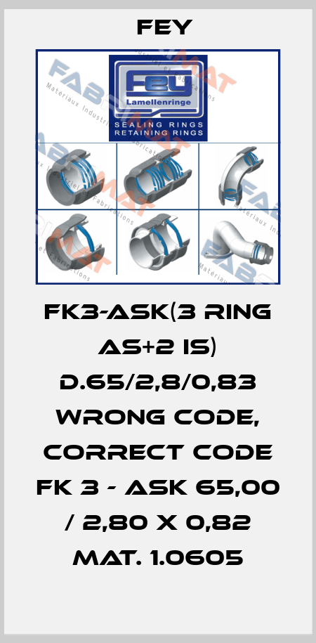 FK3-ASK(3 RING AS+2 IS) D.65/2,8/0,83 wrong code, correct code FK 3 - ASK 65,00 / 2,80 x 0,82 Mat. 1.0605 Fey