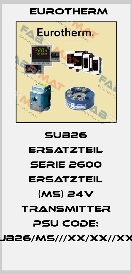 SUB26 ERSATZTEIL SERIE 2600 ERSATZTEIL (MS) 24V TRANSMITTER PSU CODE: SUB26/MS///XX/XX//XXX Eurotherm