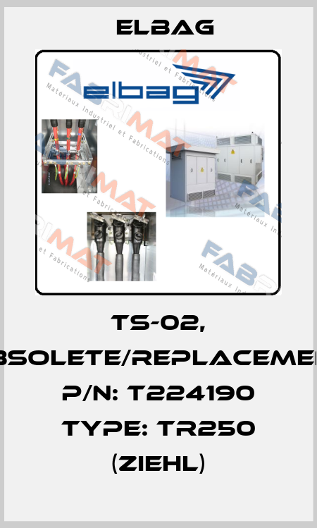 TS-02, obsolete/replacement P/N: T224190 Type: TR250 (Ziehl) Elbag