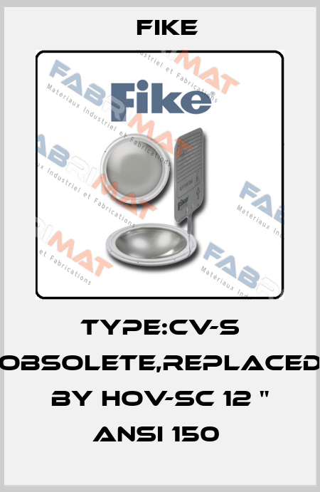 TYPE:CV-S obsolete,replaced by HOV-SC 12 " ANSI 150  FIKE