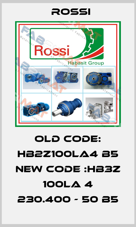old code: HB2Z100LA4 B5 new code :HB3Z 100LA 4 230.400 - 50 B5 Rossi