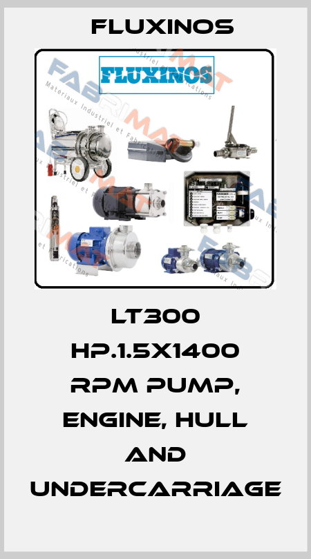 LT300 hp.1.5x1400 rpm pump, engine, hull and undercarriage fluxinos
