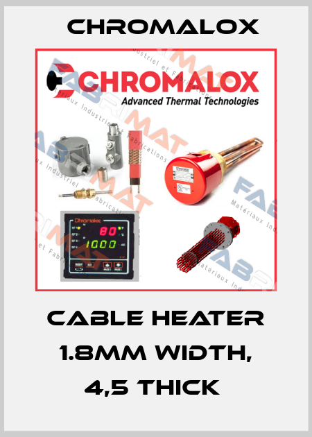 Cable Heater 1.8mm width, 4,5 thick  Chromalox