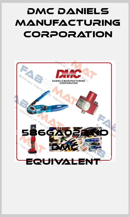 586GA022 NO DMC EQUIVALENT  Dmc Daniels Manufacturing Corporation
