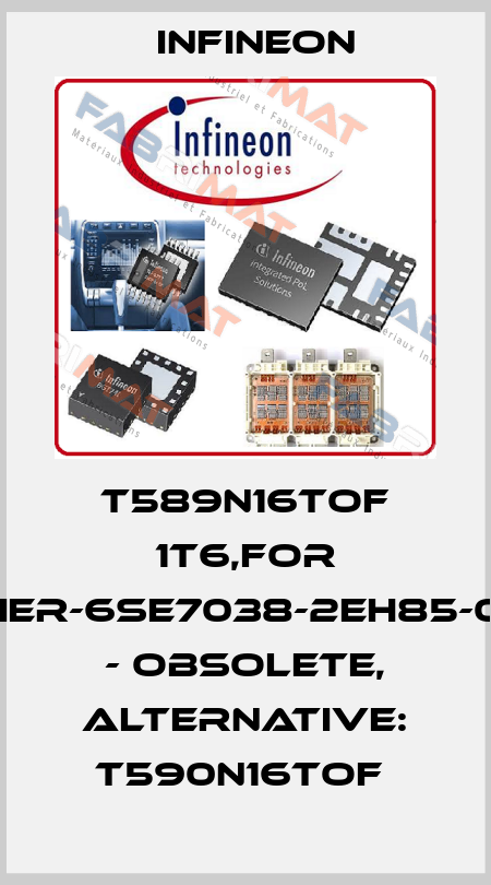 T589N16TOF 1T6,FOR RECTIFIER-6SE7038-2EH85-0AA0-Z - Obsolete, alternative: T590N16TOF  Infineon