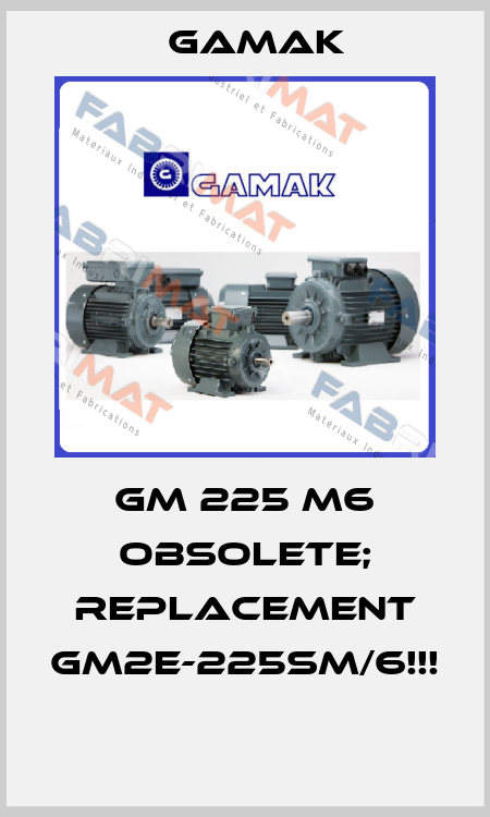 GM 225 M6 OBSOLETE; REPLACEMENT GM2E-225SM/6!!!  Gamak